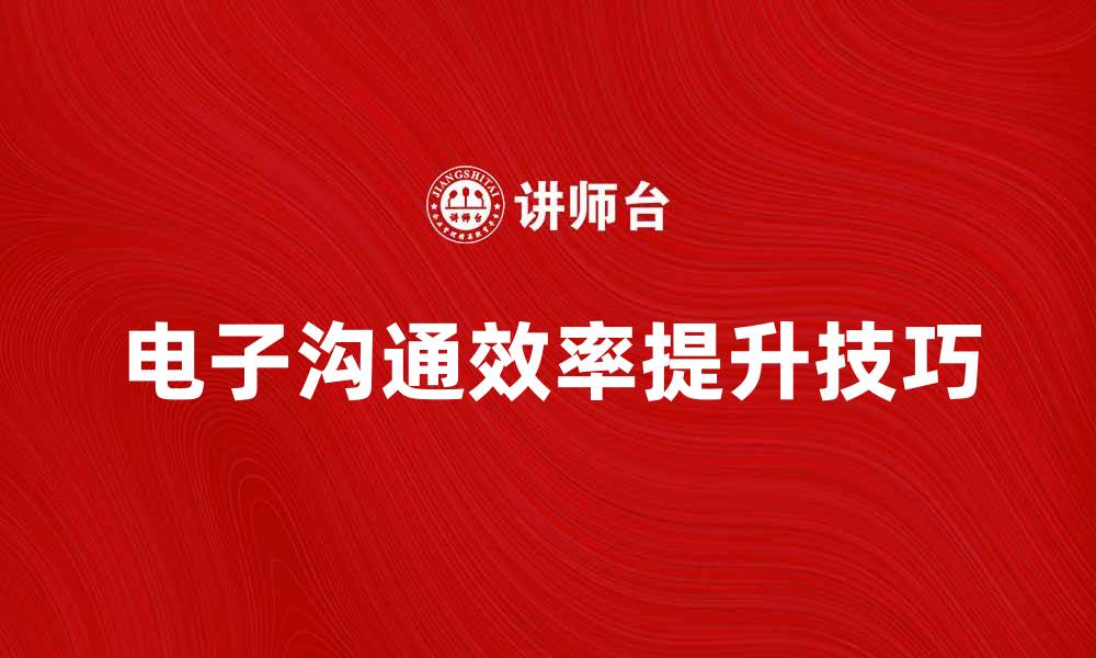 文章提升工作效率的电子沟通技巧与方法的缩略图
