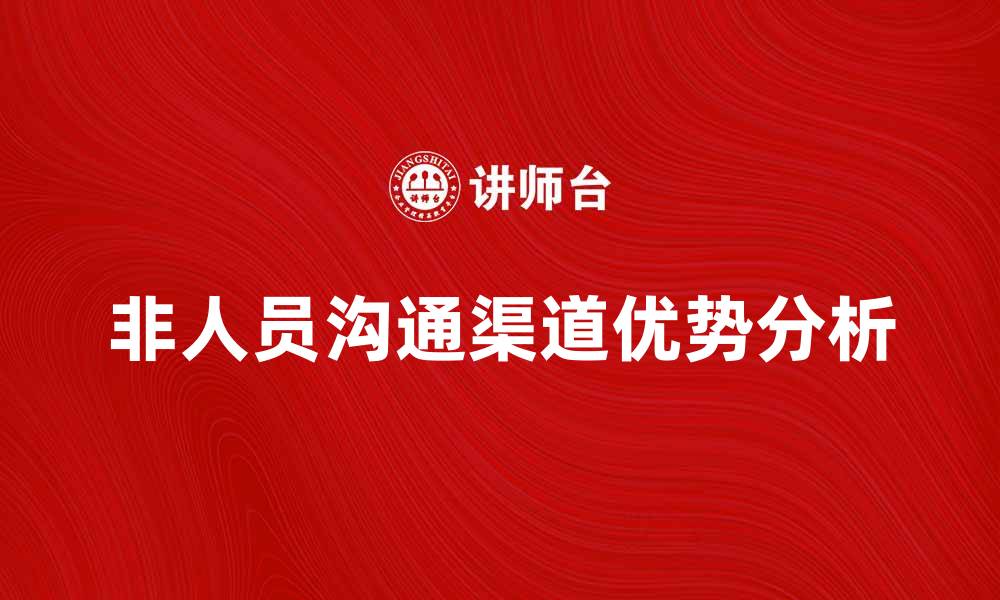 非人员沟通渠道优势分析