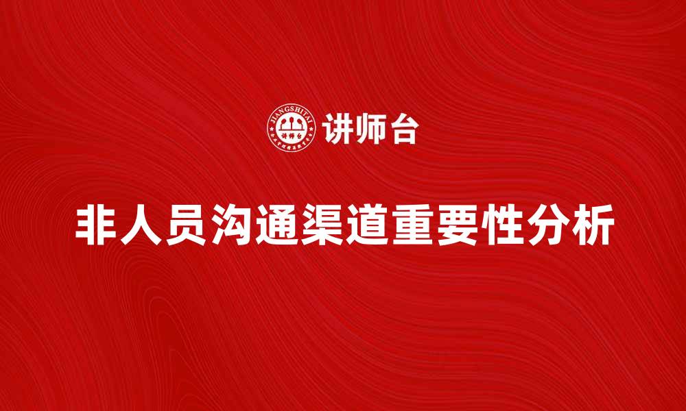 文章非人员沟通渠道在企业管理中的重要性分析的缩略图