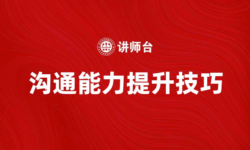 文章提升个体沟通能力的五大有效技巧的缩略图