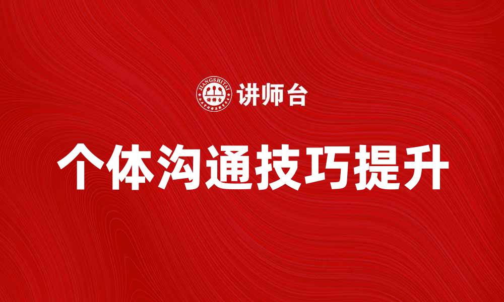 文章个体沟通的重要性与提升技巧分享的缩略图