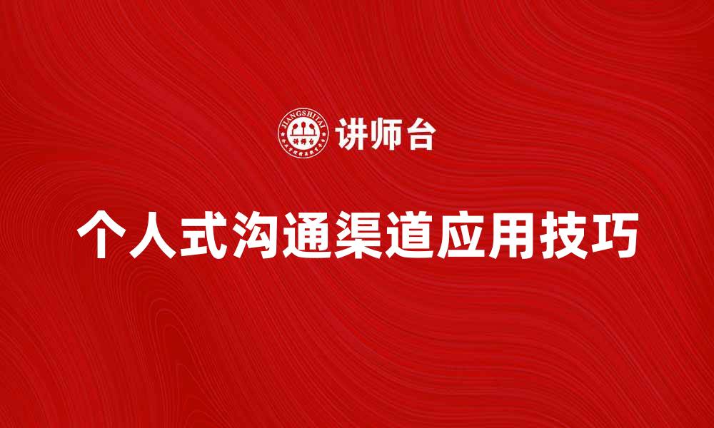 文章提升企业效率的个人式沟通渠道应用技巧的缩略图