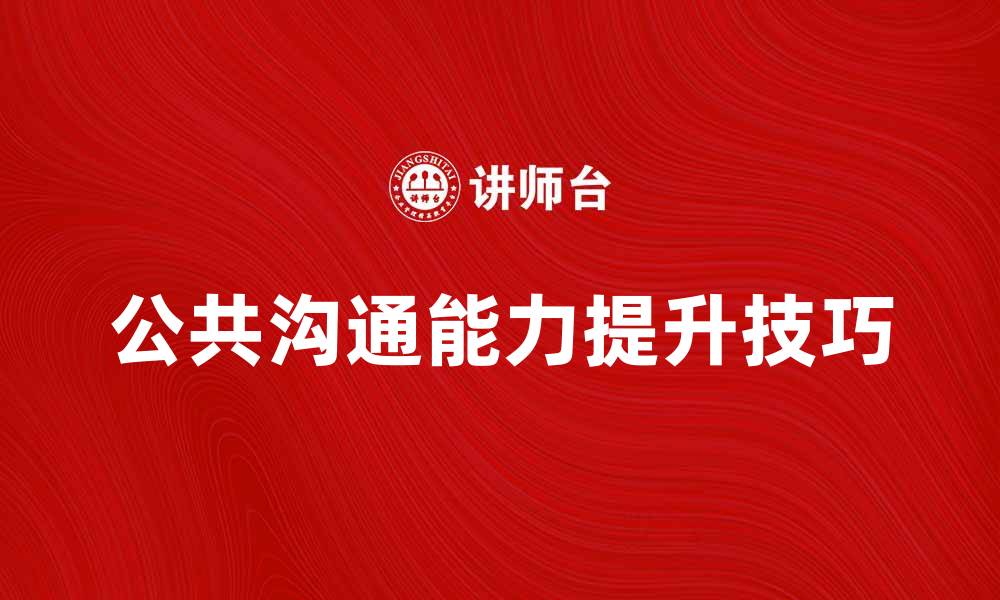 文章提升公共沟通能力的五大技巧与实践方法的缩略图