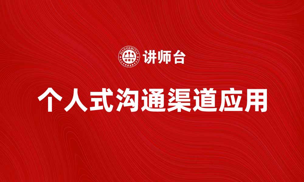 文章提升企业效率的个人式沟通渠道应用探讨的缩略图