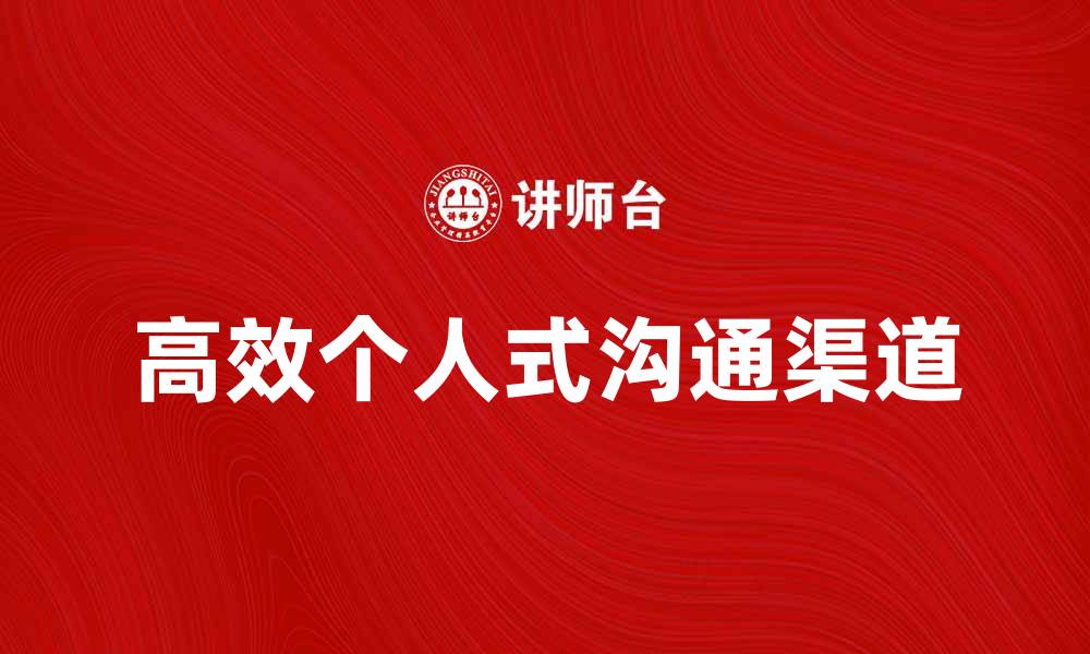 文章打造高效个人式沟通渠道，提升团队协作效率的缩略图
