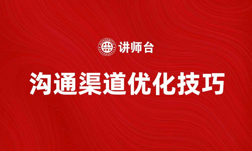 文章提升企业效率的沟通渠道选择与优化技巧的缩略图