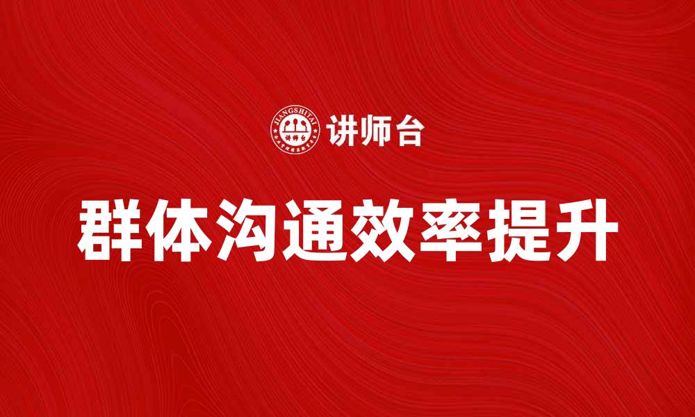 文章提升群体沟通效率的五大技巧与策略的缩略图