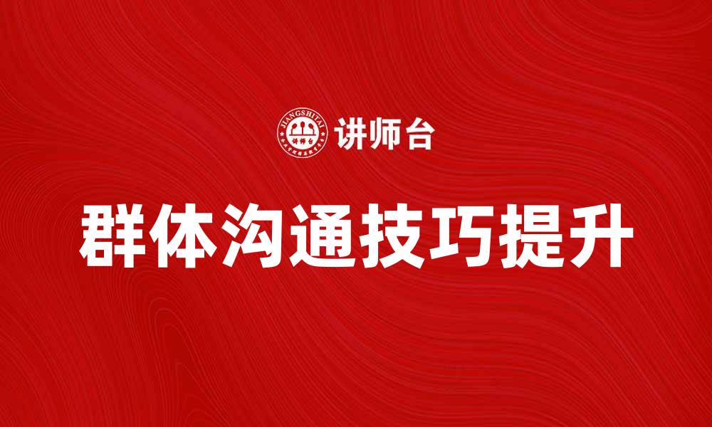 文章提升群体沟通技巧，打造高效团队协作新模式的缩略图