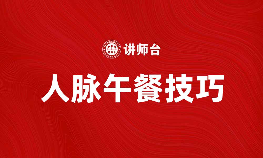 文章提升人脉午餐的技巧，让你社交更成功的缩略图