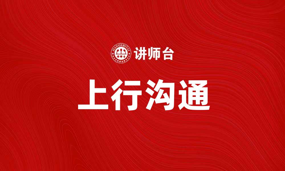 文章提升团队效率的秘诀:上行沟通的重要性与实践技巧的缩略图