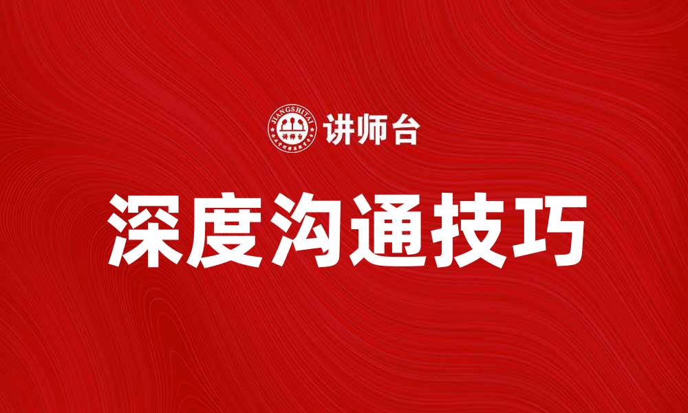 文章深度沟通：提升人际关系的关键技巧与方法的缩略图