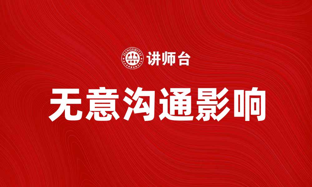 文章无意沟通：如何提升人际关系的潜在影响的缩略图