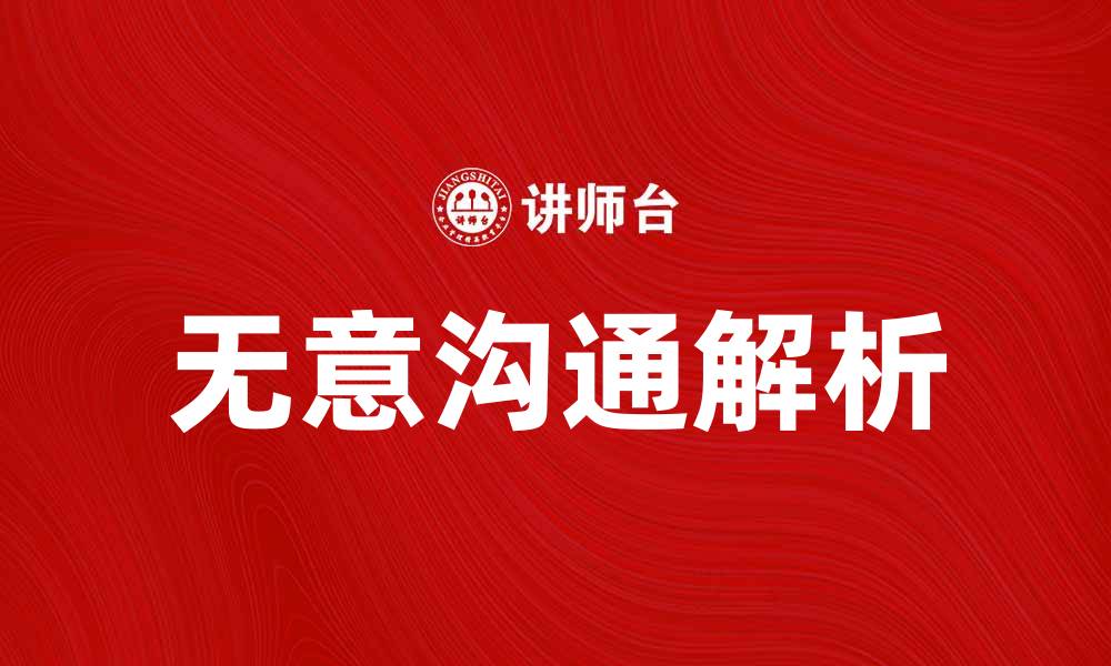 文章无意沟通的心理学解析与实际应用技巧的缩略图