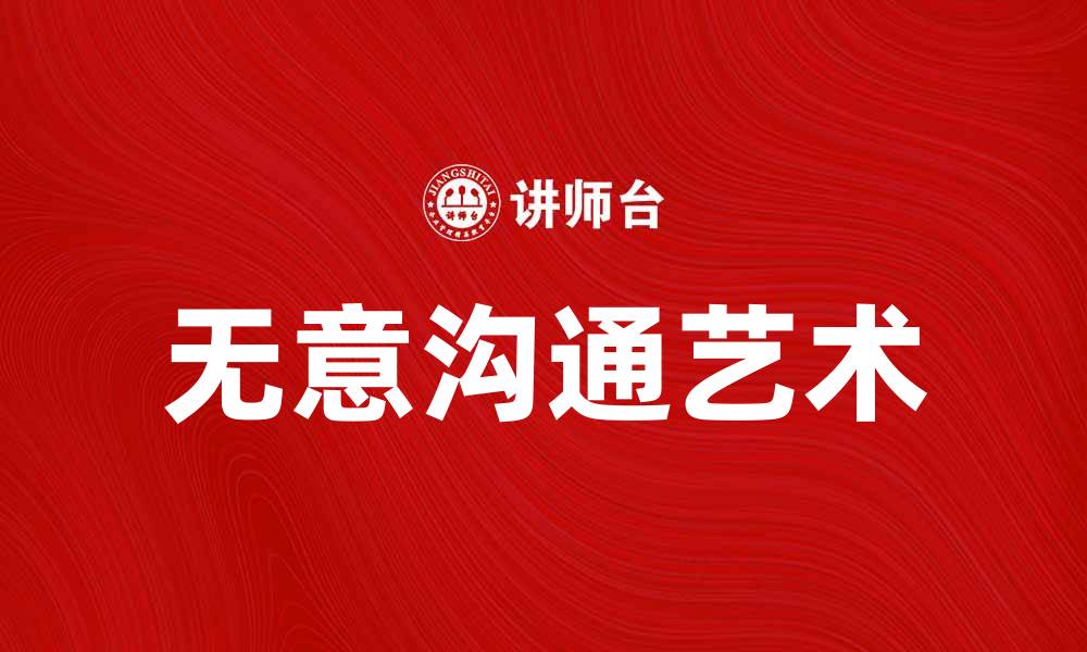 文章无意沟通的艺术：如何在日常生活中巧妙运用的缩略图