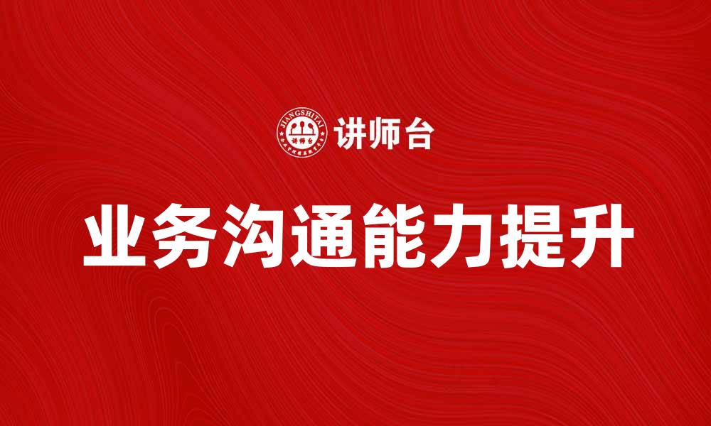 文章提升业务沟通能力的五个实用技巧的缩略图