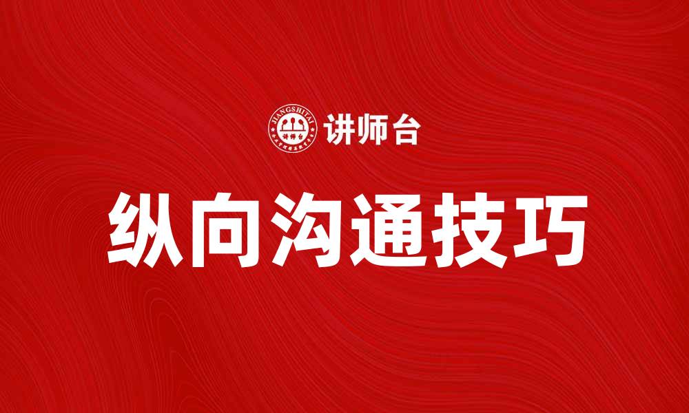 文章提升团队效率的秘诀：有效的纵向沟通技巧和策略的缩略图