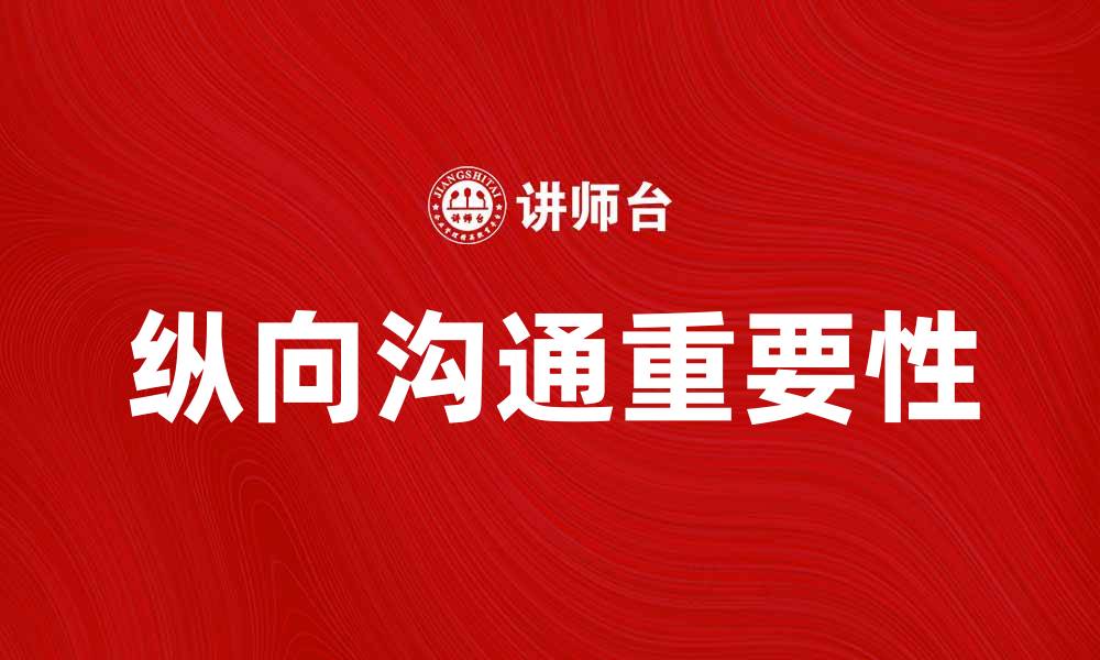文章提升团队协作效率的秘诀：纵向沟通的重要性分析的缩略图