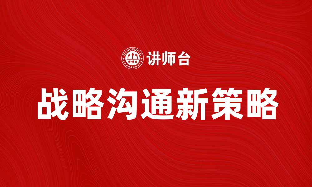 文章提升企业影响力的战略沟通新策略解析的缩略图