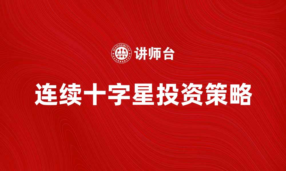 文章连续十字星的投资策略与市场解读的缩略图