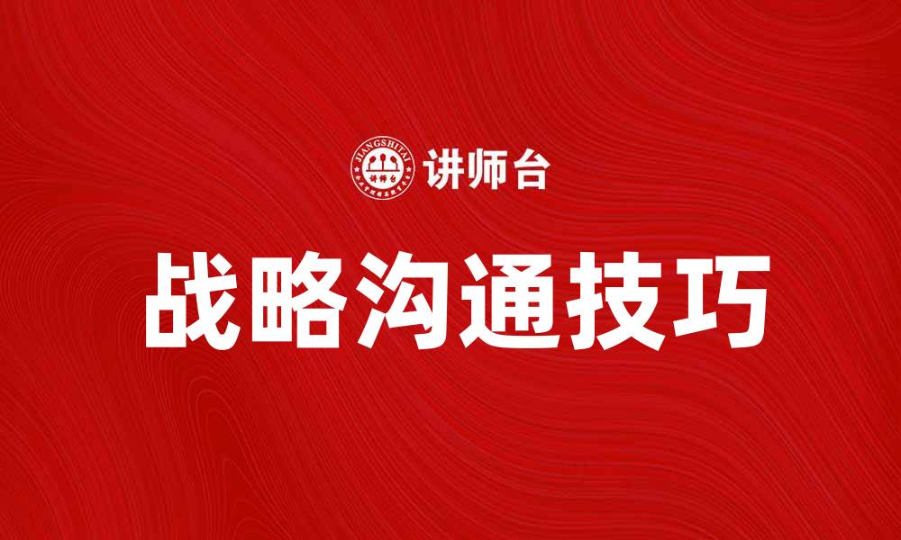 文章提升企业竞争力的战略沟通技巧与实践分析的缩略图