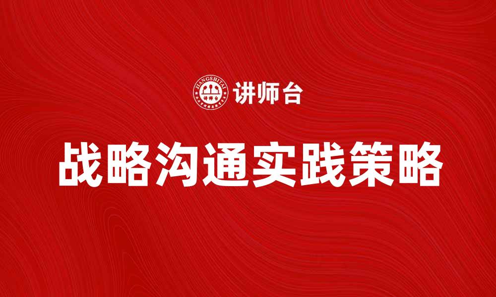 文章战略沟通在企业管理中的重要性与实践策略的缩略图