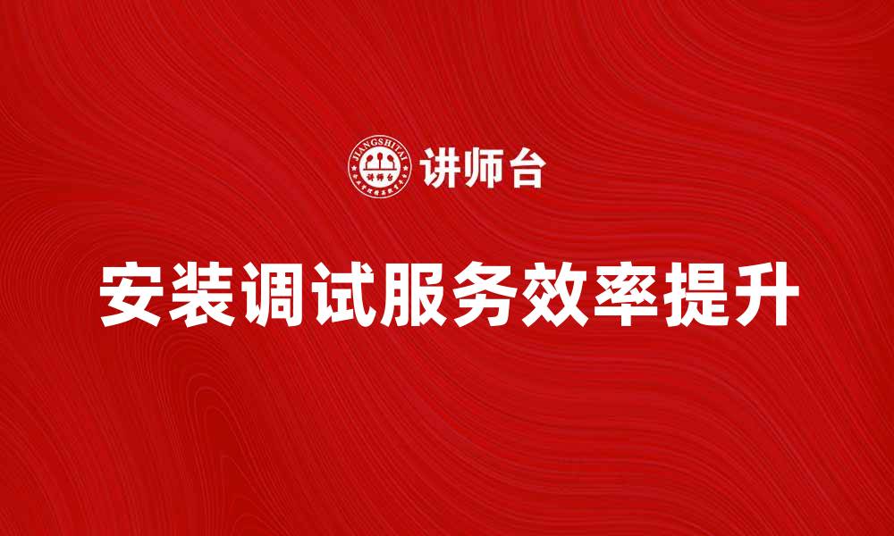 文章提升设备效率的安装调试服务全攻略的缩略图