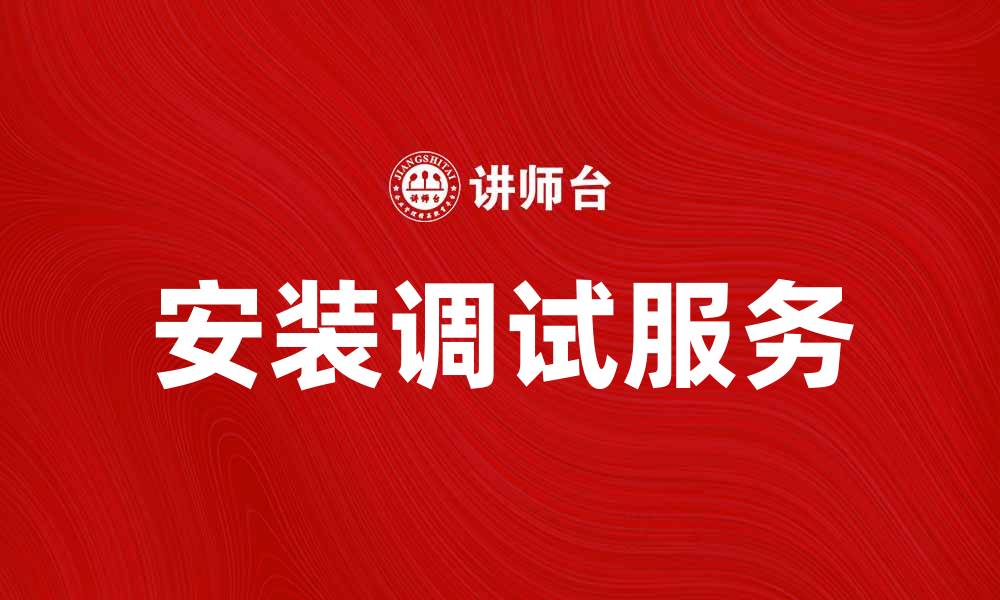 文章安装调试服务助力设备高效运行技巧分享的缩略图