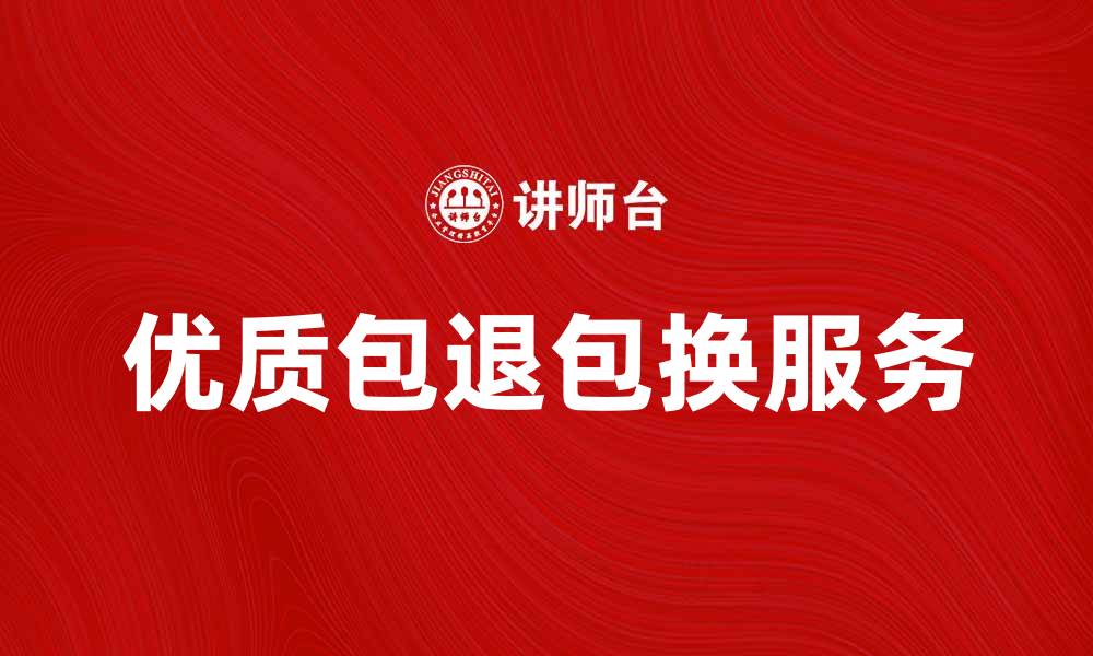 文章优质包退包换服务，打造无忧购物体验的缩略图