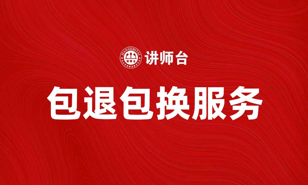 文章包退包换服务让购物无忧，体验更安心的缩略图