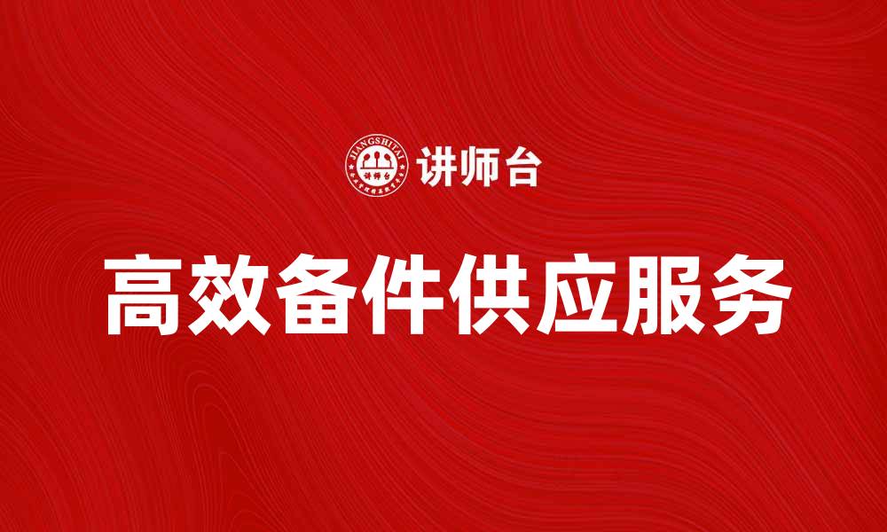 文章高效备件供应服务助力企业生产稳定的缩略图