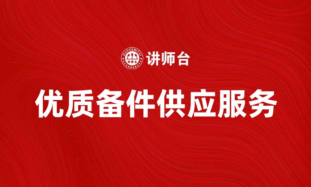 文章提升生产效率，选择优质备件供应服务的重要性的缩略图