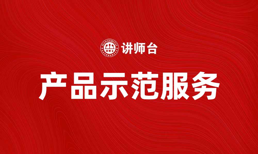 文章提升品牌影响力的产品示范服务全解析的缩略图