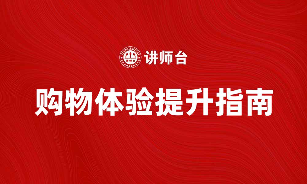 文章提升购物体验的产品选购服务指南的缩略图