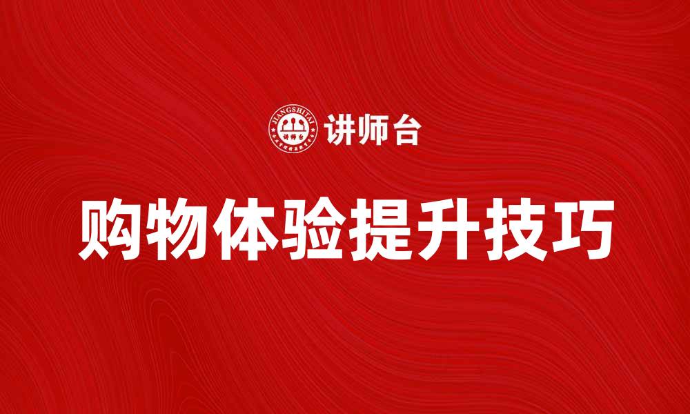文章提升购物体验的产品选购服务技巧分享的缩略图