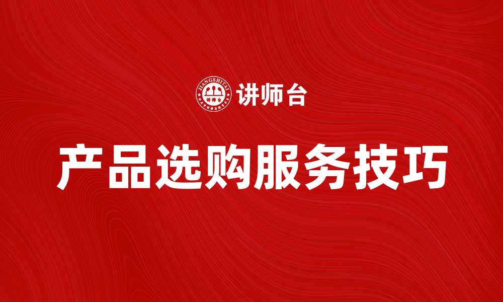 文章提升购物体验的产品选购服务技巧的缩略图