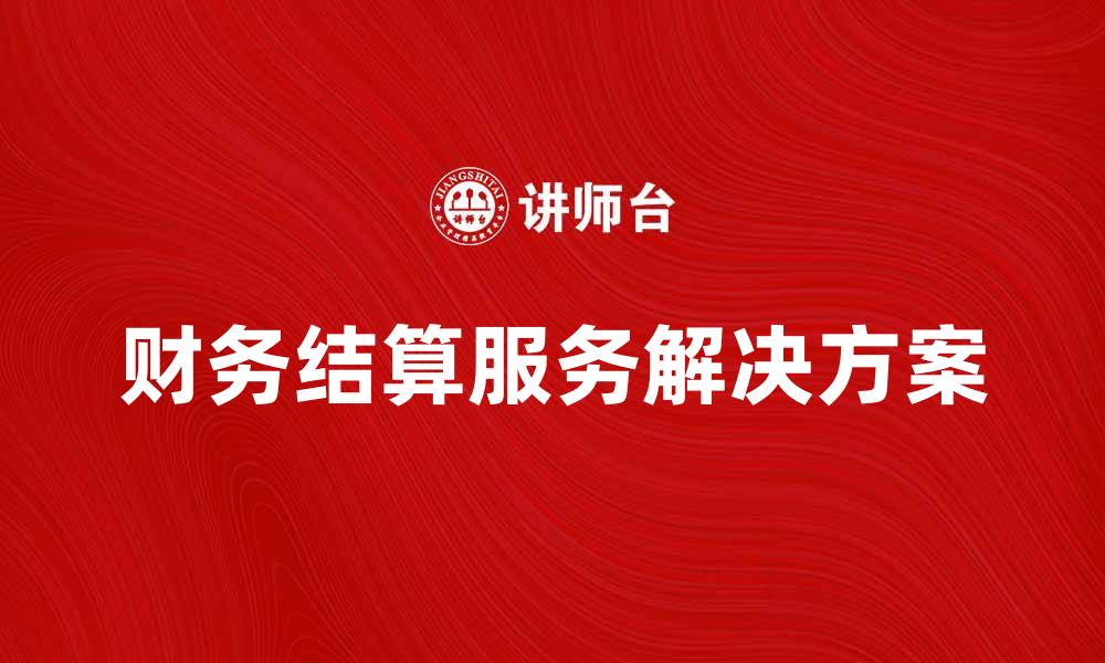 文章提升企业效率的财务结算服务解决方案的缩略图