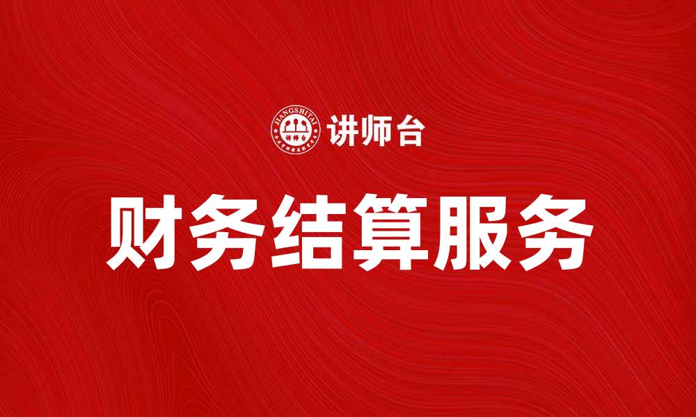 文章财务结算服务助力企业高效管理资金流动的缩略图