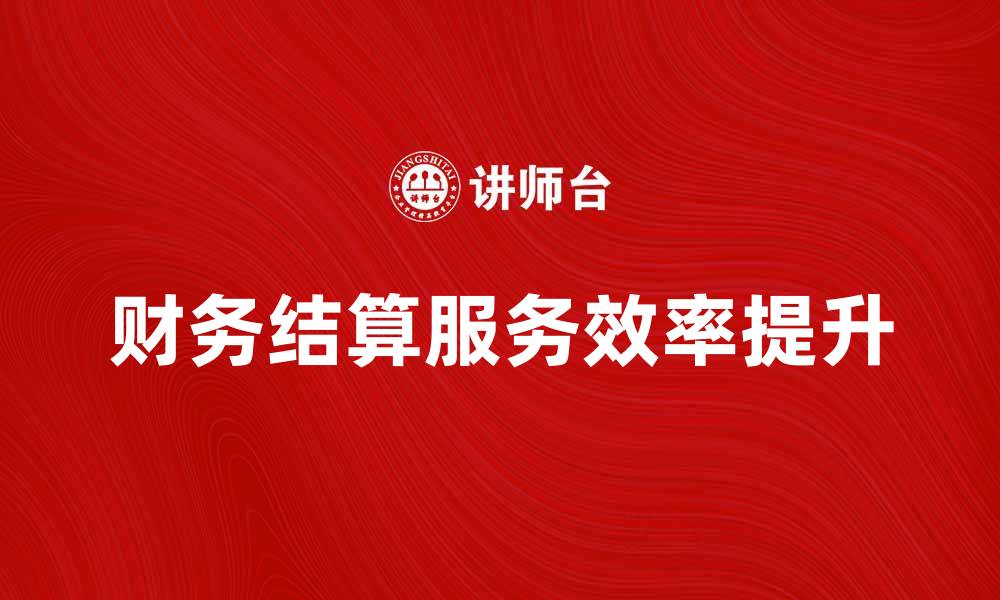 文章提升企业效率的财务结算服务全解析的缩略图
