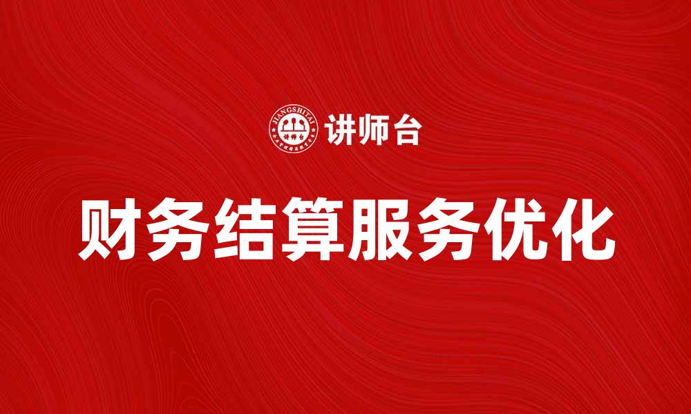 文章优化财务结算服务提升企业效率的方法的缩略图