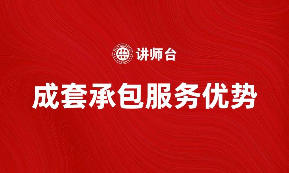 文章提升企业效率的成套承包服务优势分析的缩略图