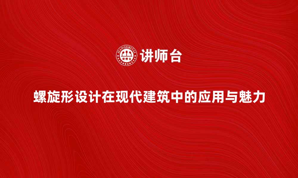 文章探索螺旋形设计在现代建筑中的应用与魅力的缩略图