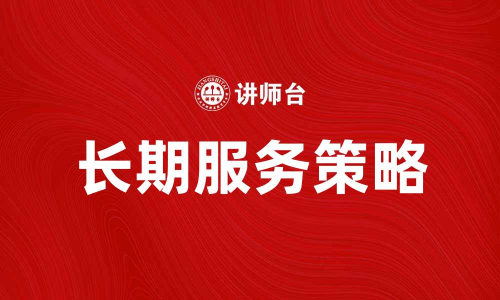 文章提升客户满意度的长期服务策略分享的缩略图