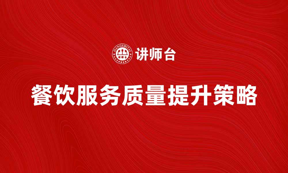 文章提升餐饮服务质量的五大关键策略的缩略图