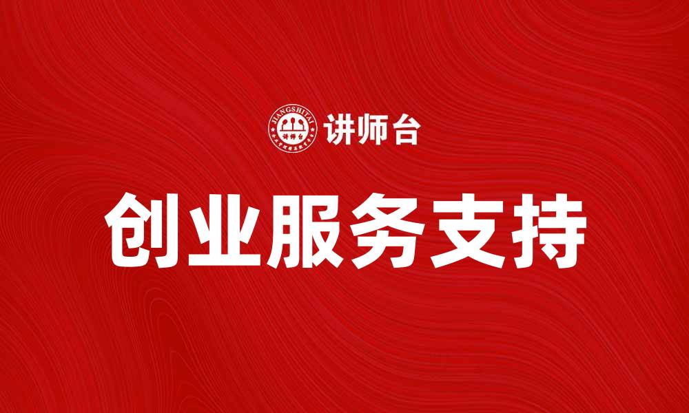 文章创业服务助力中小企业快速成长与发展的缩略图