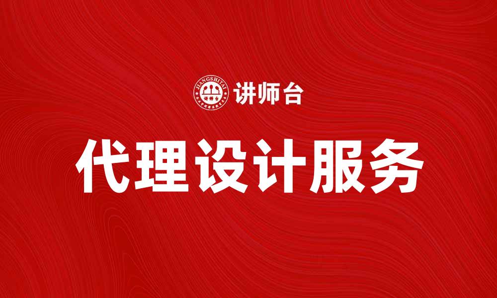 文章提升企业竞争力的代理设计服务全解析的缩略图
