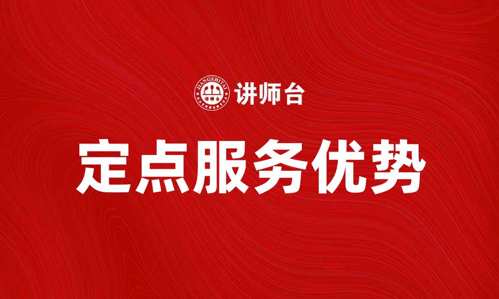 文章提升用户体验，探索定点服务的优势与应用的缩略图