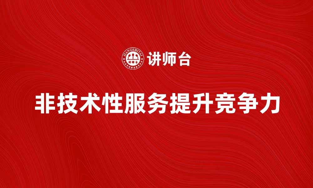 文章提升企业竞争力的非技术性服务探索与应用的缩略图