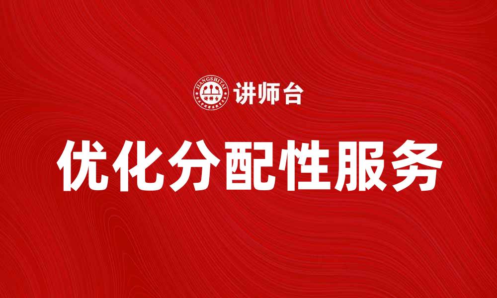 文章优化分配性服务提升用户体验与效率的缩略图