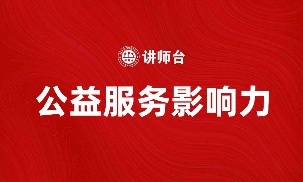 文章探索公益服务的影响力与未来发展方向的缩略图