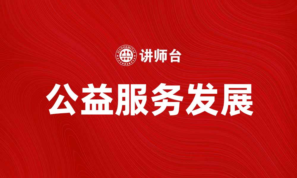 文章公益服务助力社会发展，共创美好未来的缩略图